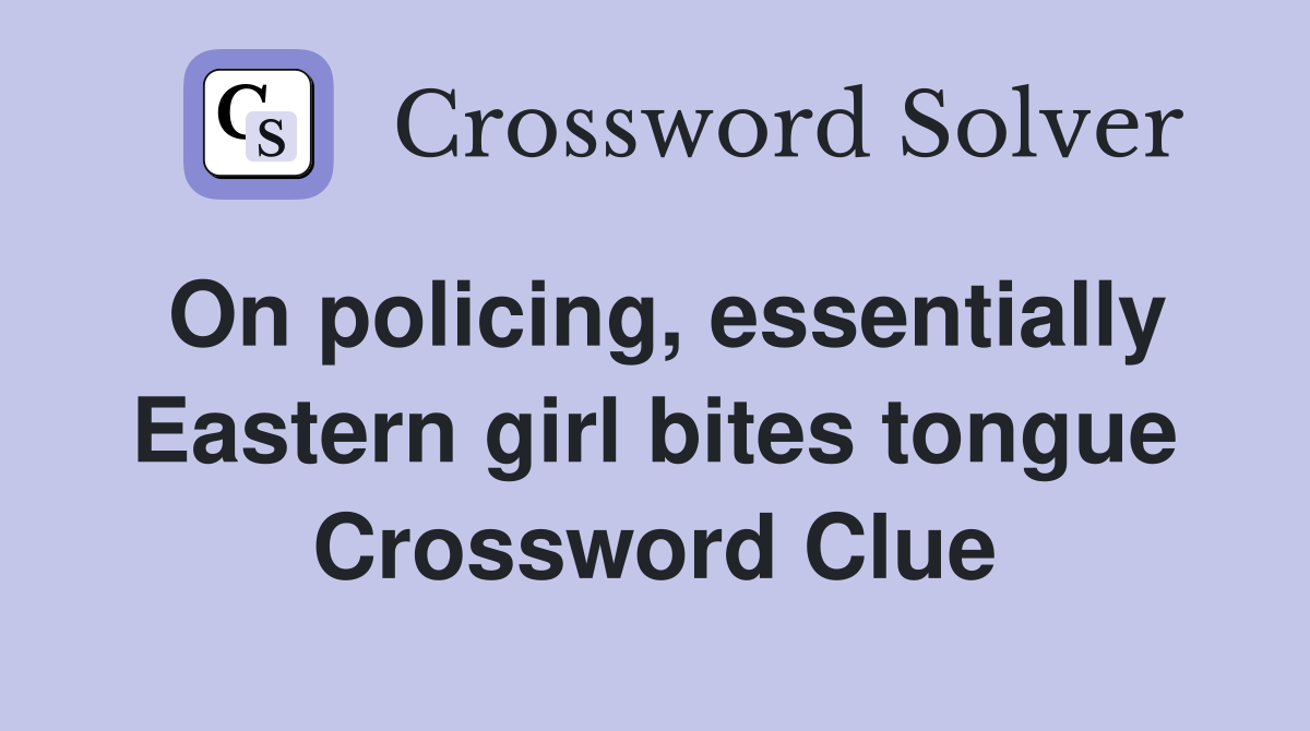 On policing, essentially Eastern girl bites tongue Crossword Clue