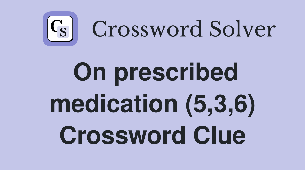 On prescribed medication (5,3,6) Crossword Clue