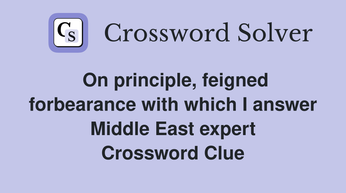 On principle, feigned forbearance with which I answer Middle East expert Crossword Clue