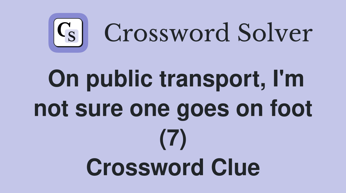 On public transport, I'm not sure one goes on foot (7) Crossword Clue