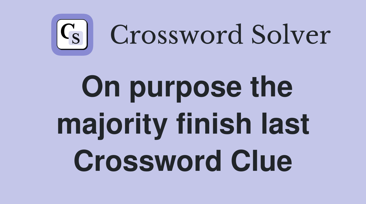 On purpose the majority finish last Crossword Clue