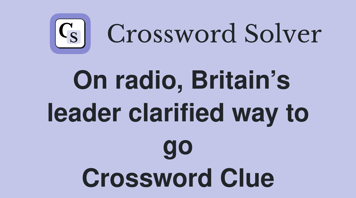 On radio, Britain’s leader clarified way to go Crossword Clue
