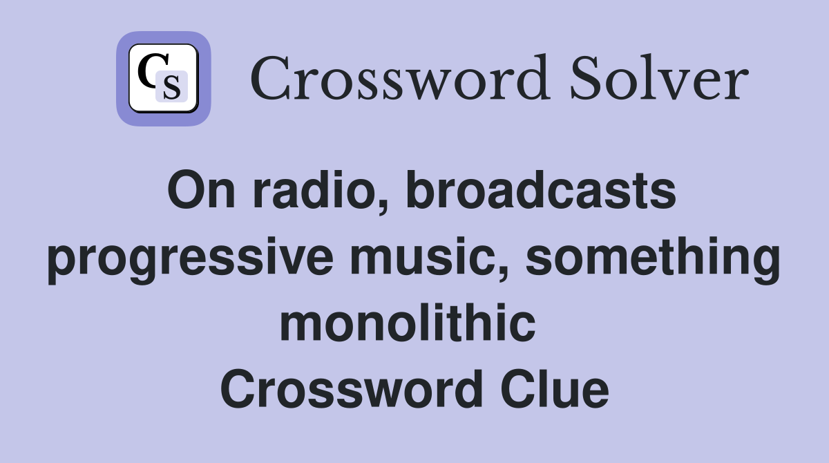 On radio, broadcasts progressive music, something monolithic  Crossword Clue