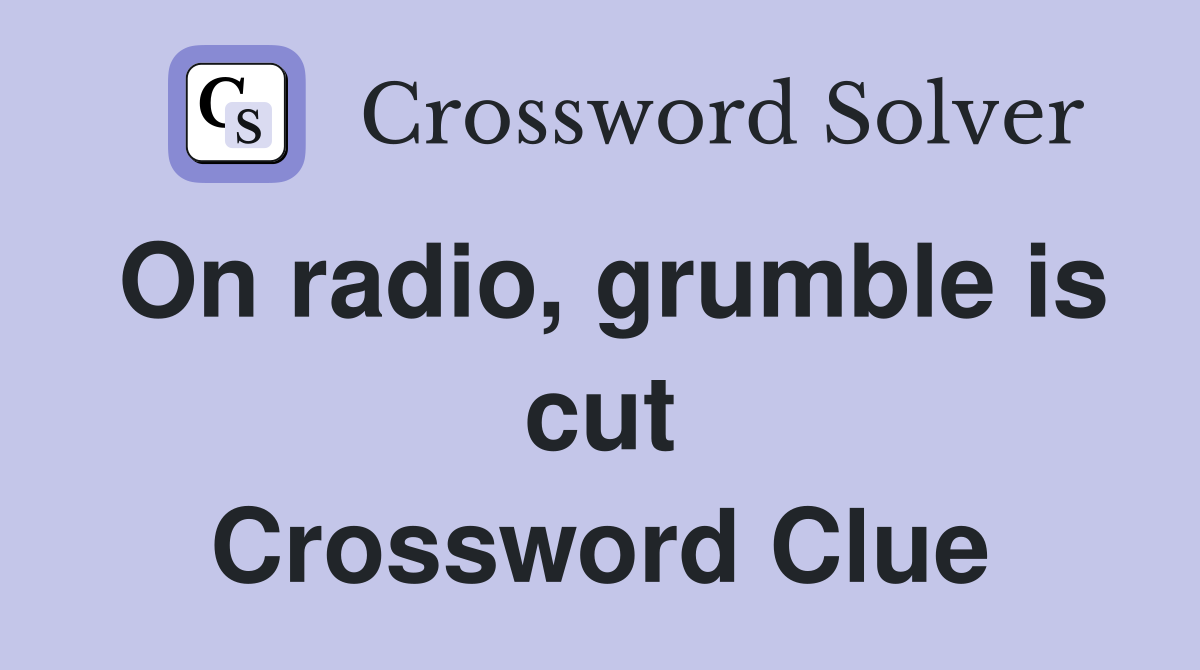 On radio, grumble is cut Crossword Clue
