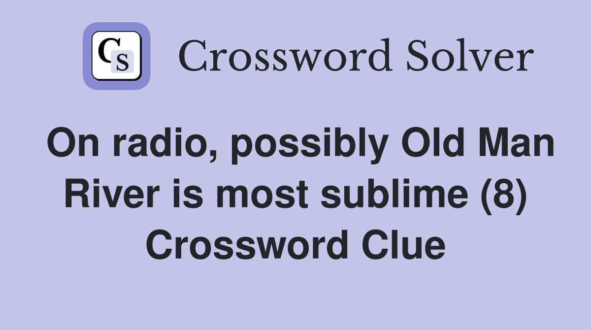 On radio, possibly Old Man River is most sublime (8) Crossword Clue