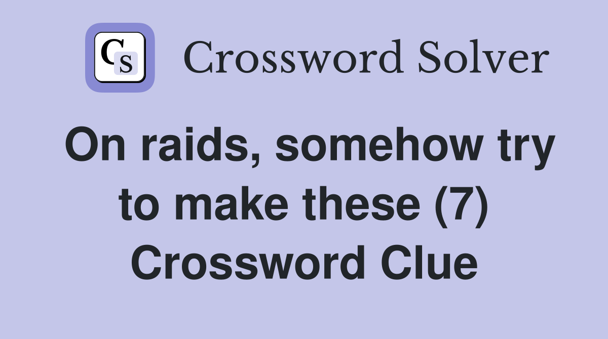 On raids, somehow try to make these (7) Crossword Clue