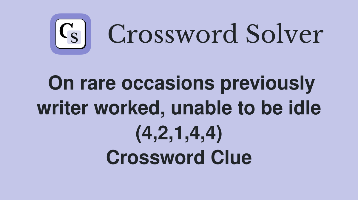 On rare occasions previously writer worked, unable to be idle (4,2,1,4,4) Crossword Clue