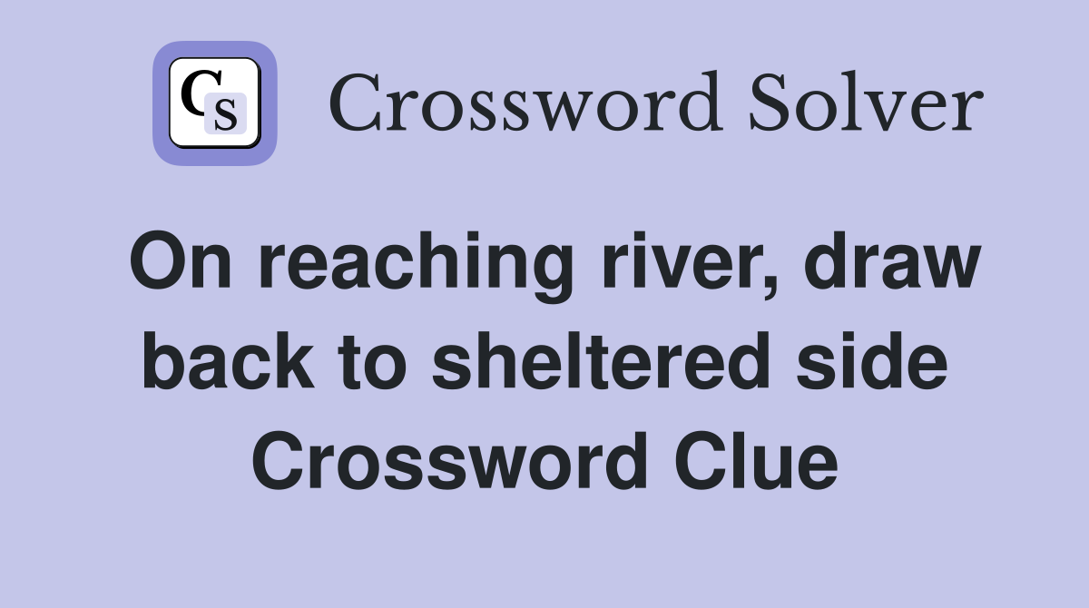 On reaching river, draw back to sheltered side Crossword Clue