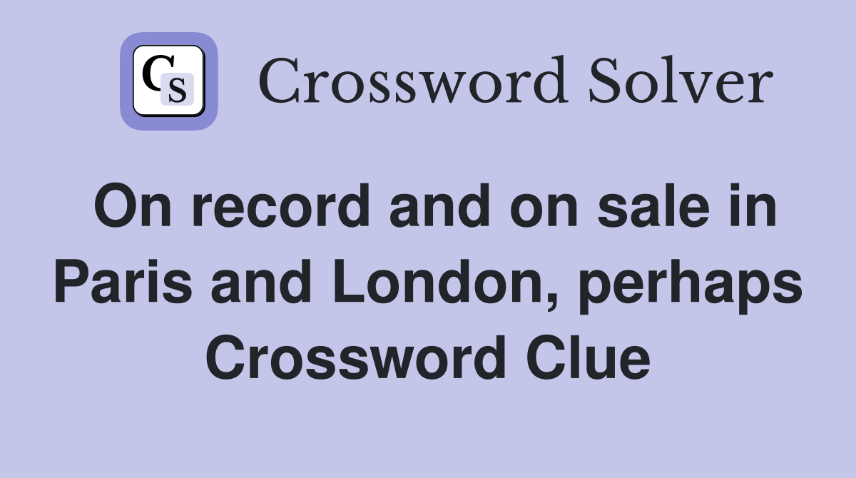 On record and on sale in Paris and London, perhaps Crossword Clue