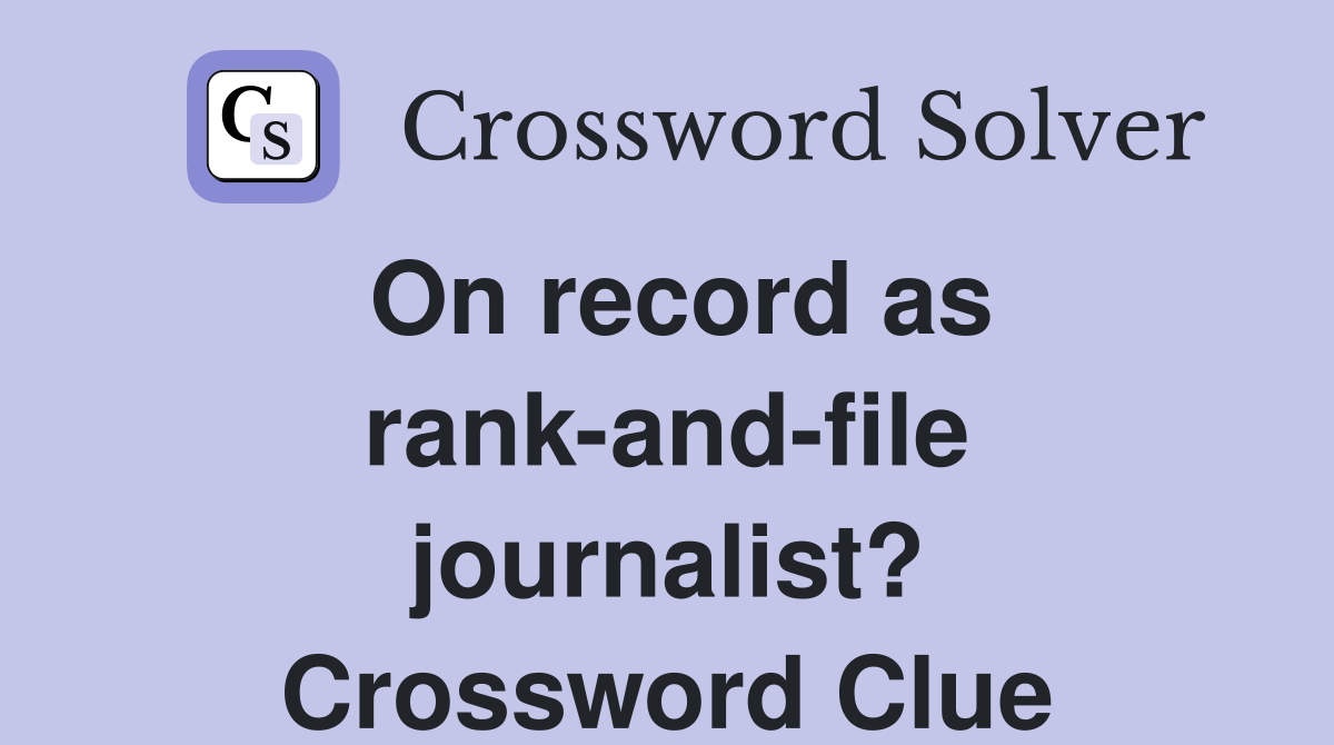 On record as rank-and-file journalist? Crossword Clue