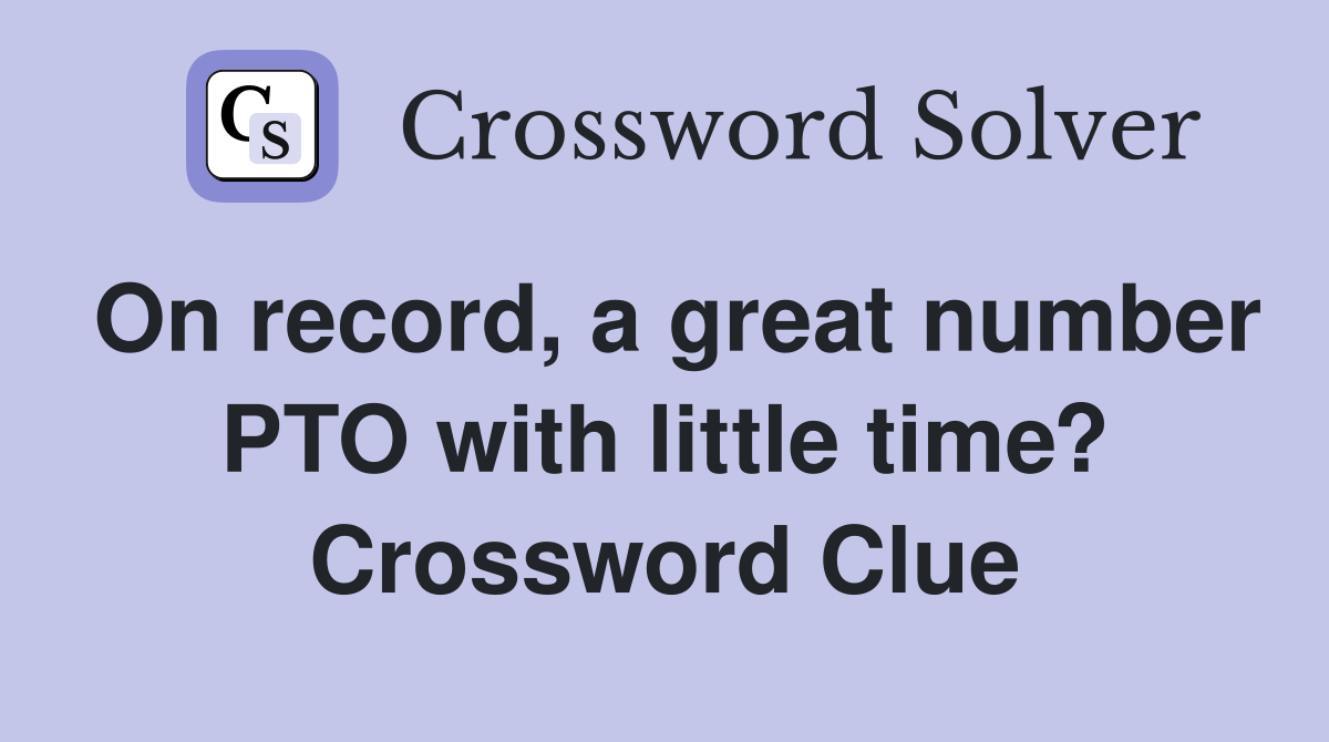 On record, a great number PTO with little time? Crossword Clue