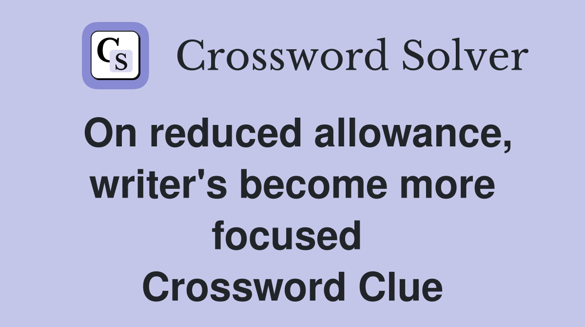On reduced allowance, writer's become more focused  Crossword Clue