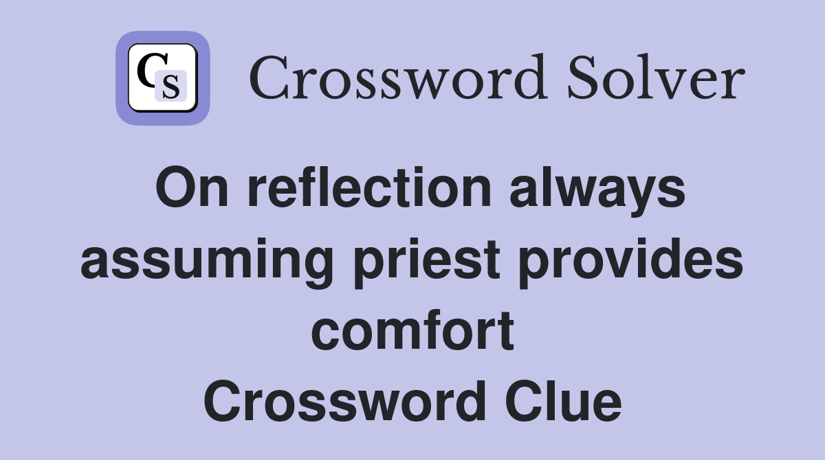 On reflection always assuming priest provides comfort Crossword Clue