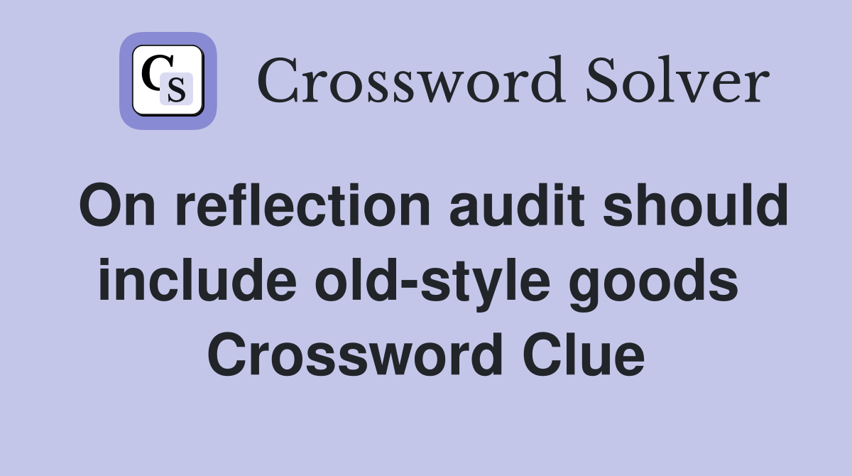 On reflection audit should include old-style goods  Crossword Clue