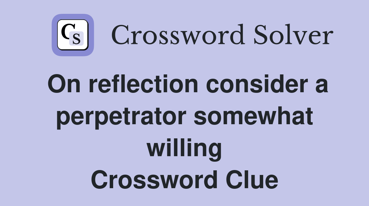 On reflection consider a perpetrator somewhat willing Crossword Clue