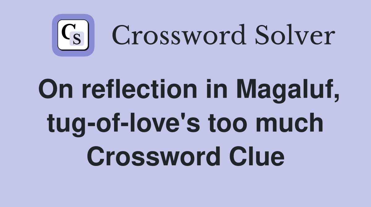 On reflection in Magaluf, tug-of-love's too much Crossword Clue