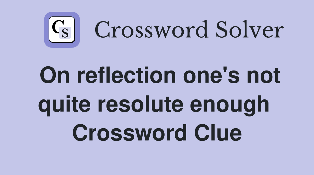 On reflection one's not quite resolute enough  Crossword Clue