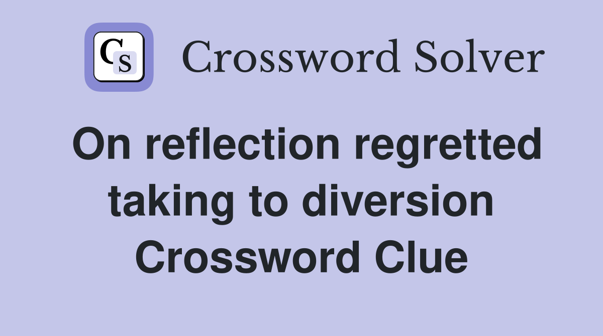 On reflection regretted taking to diversion Crossword Clue