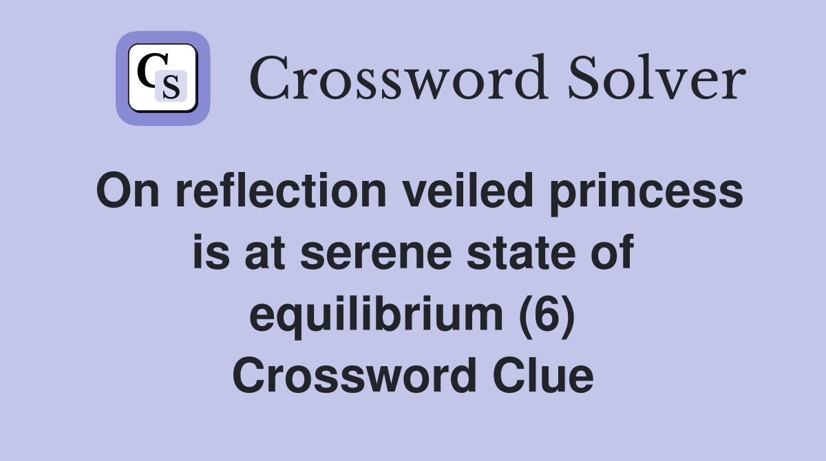 On reflection veiled princess is at serene state of equilibrium (6) Crossword Clue