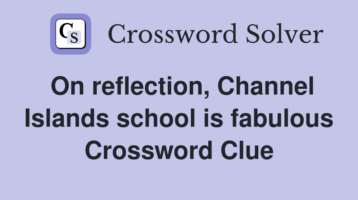 On reflection, Channel Islands school is fabulous Crossword Clue