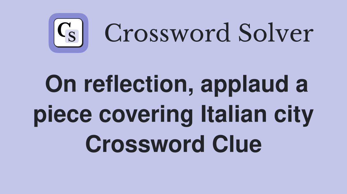 On reflection, applaud a piece covering Italian city Crossword Clue
