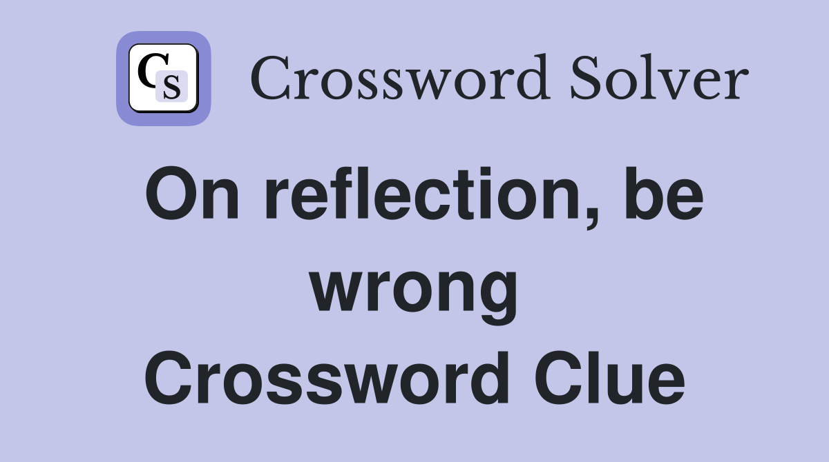 On reflection, be wrong Crossword Clue