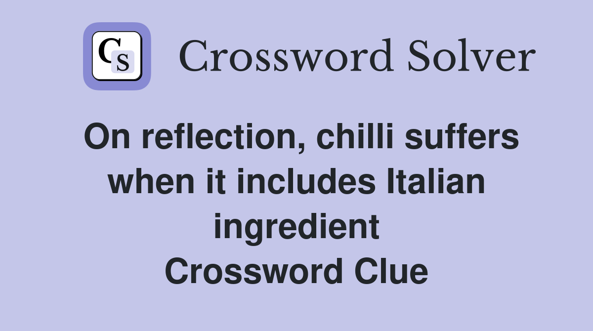 On reflection, chilli suffers when it includes Italian ingredient Crossword Clue
