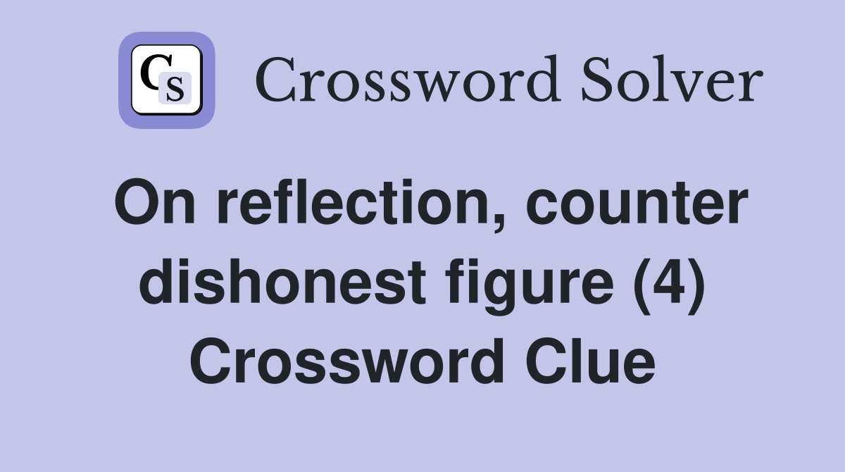 On reflection, counter dishonest figure (4) Crossword Clue