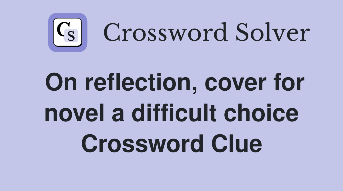On reflection, cover for novel a difficult choice Crossword Clue