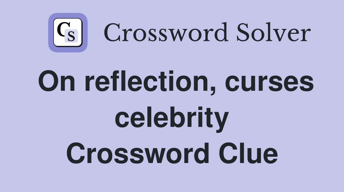 On reflection, curses celebrity Crossword Clue