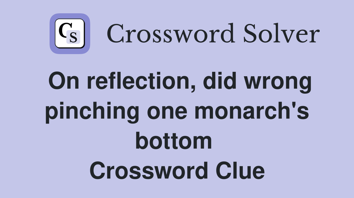 On reflection, did wrong pinching one monarch's bottom  Crossword Clue