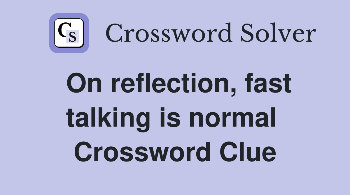 On reflection, fast talking is normal  Crossword Clue