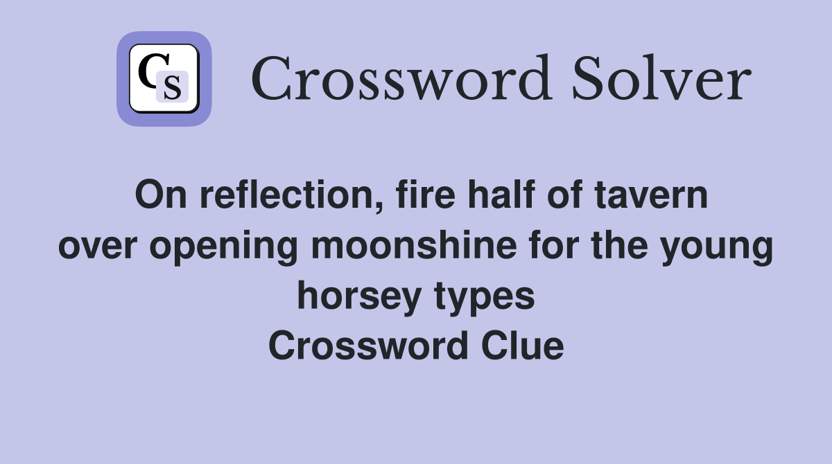 On reflection, fire half of tavern over opening moonshine for the young horsey types Crossword Clue
