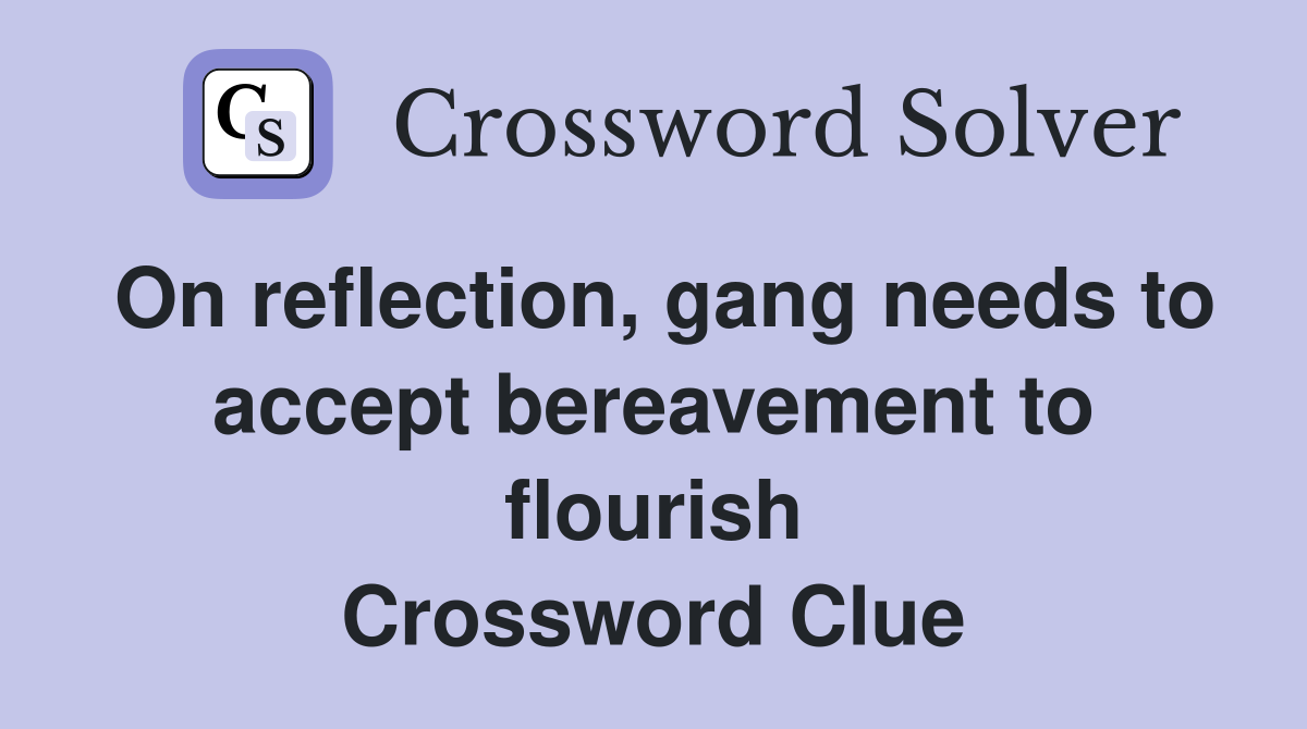 On reflection, gang needs to accept bereavement to flourish Crossword Clue
