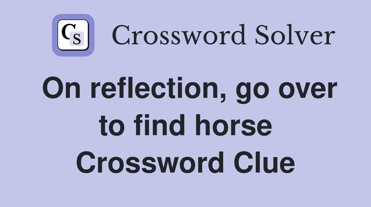 On reflection, go over to find horse Crossword Clue