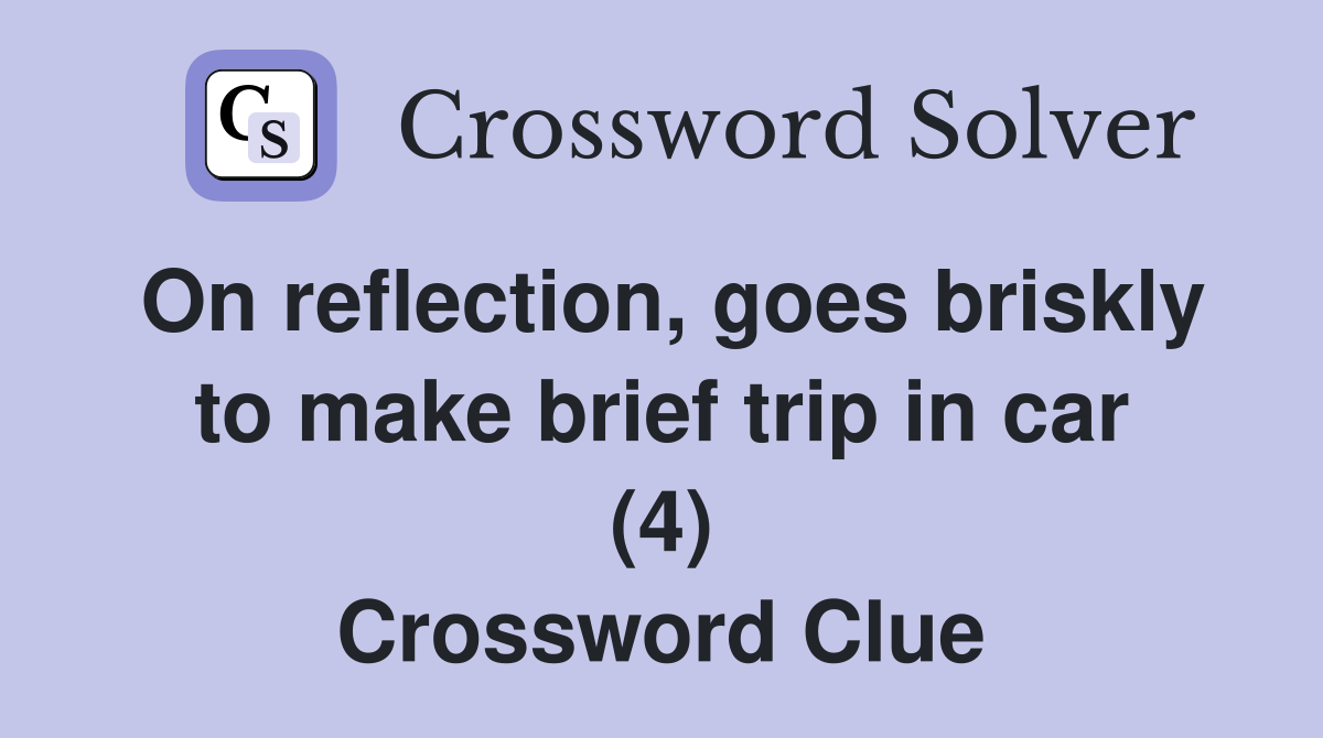 On reflection, goes briskly to make brief trip in car (4) Crossword Clue