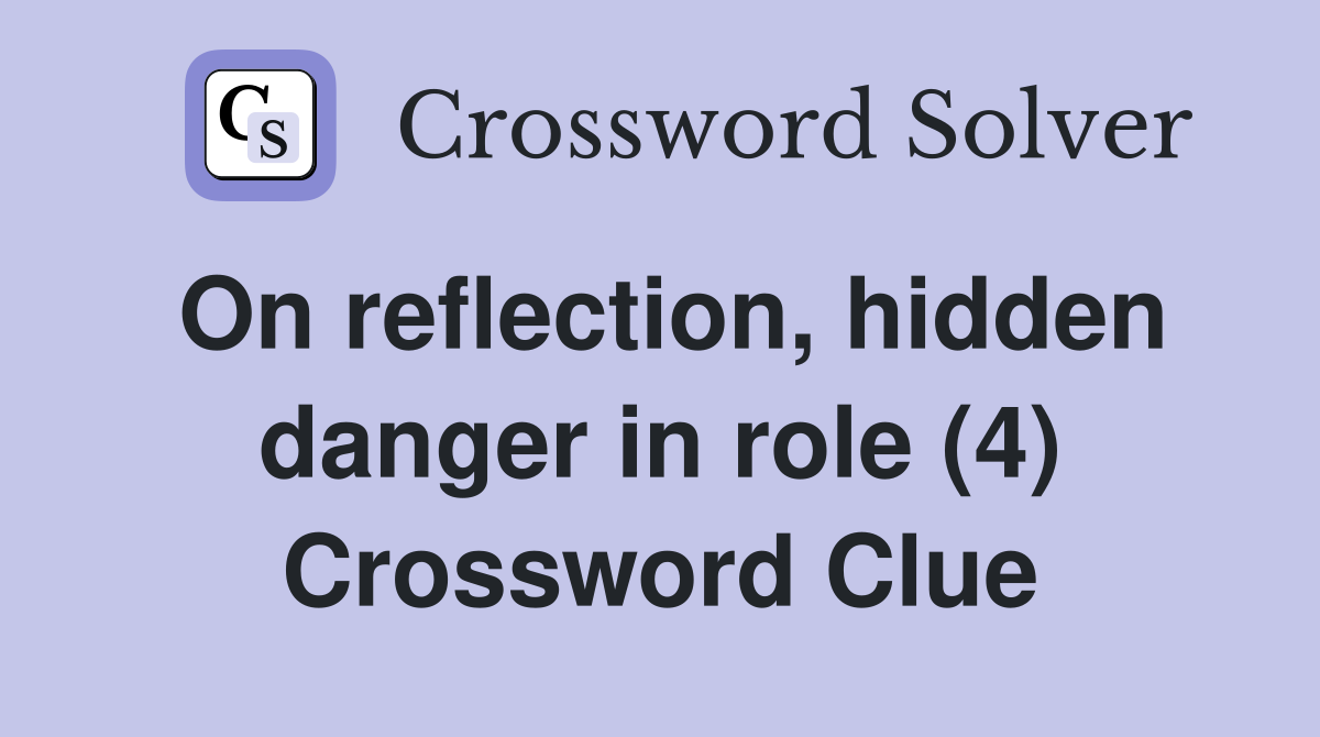 On reflection, hidden danger in role (4) Crossword Clue
