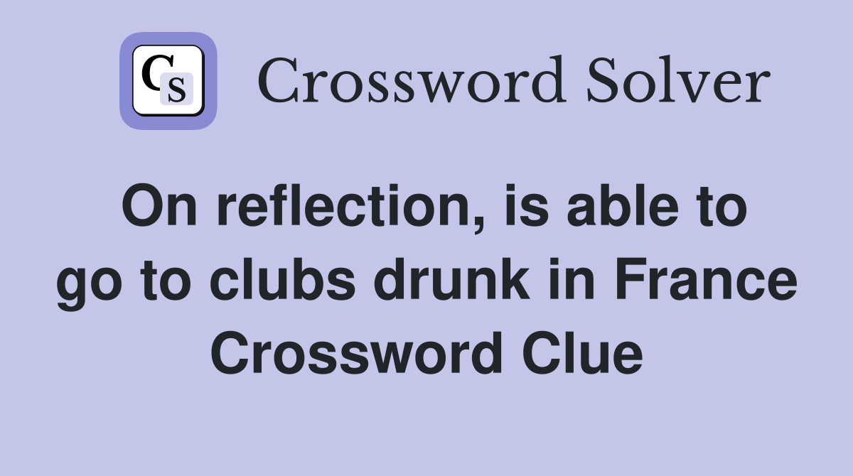 On reflection, is able to go to clubs drunk in France Crossword Clue