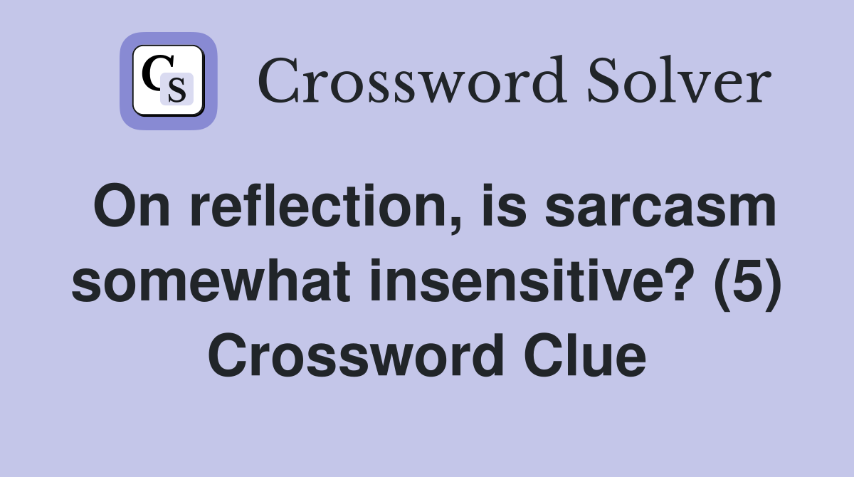 On reflection, is sarcasm somewhat insensitive? (5) Crossword Clue