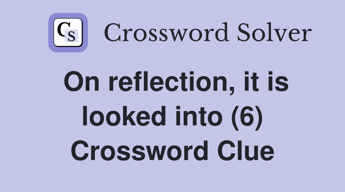 On reflection, it is looked into (6) Crossword Clue