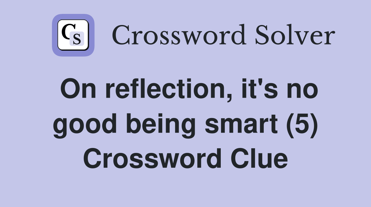On reflection, it's no good being smart (5) Crossword Clue