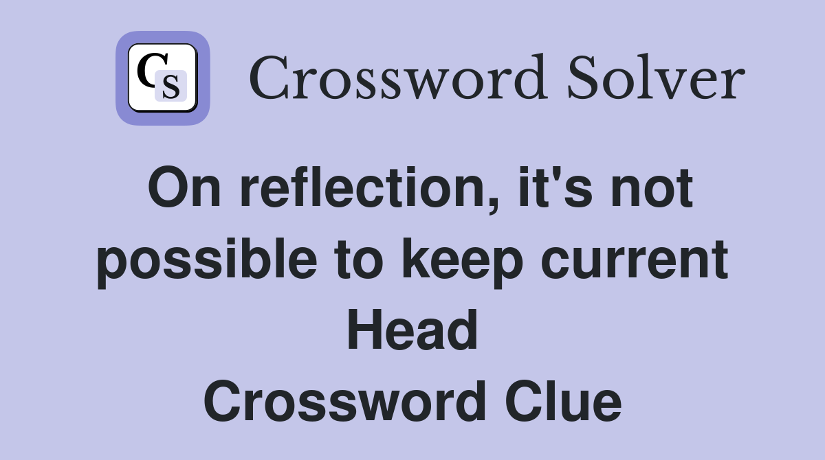 On reflection, it's not possible to keep current Head Crossword Clue