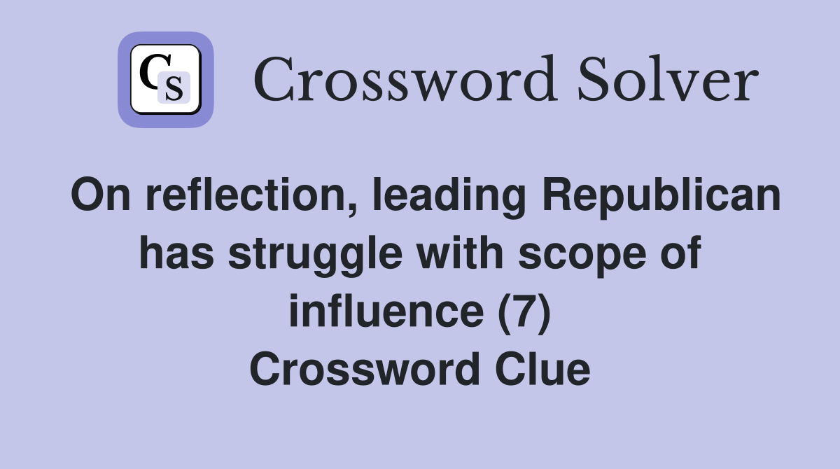 On reflection, leading Republican has struggle with scope of influence (7) Crossword Clue