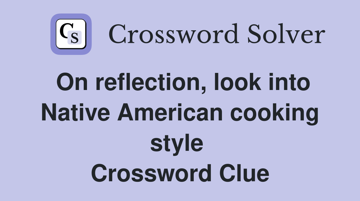 On reflection, look into Native American cooking style  Crossword Clue