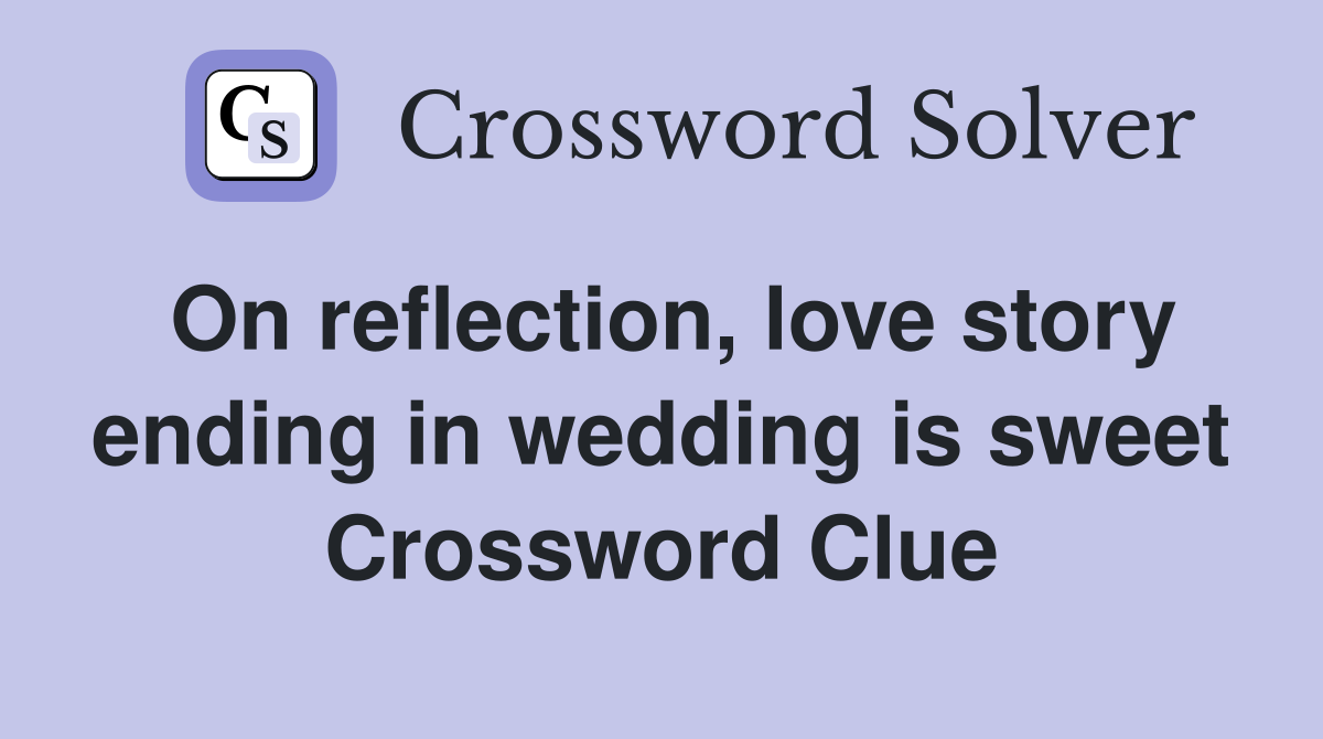 On reflection, love story ending in wedding is sweet Crossword Clue