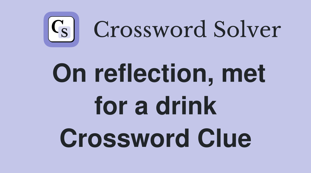 On reflection, met for a drink Crossword Clue