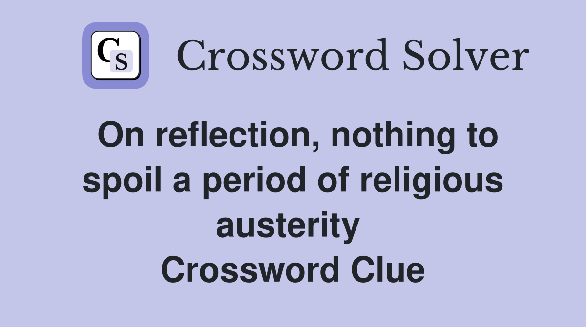 On reflection, nothing to spoil a period of religious austerity  Crossword Clue