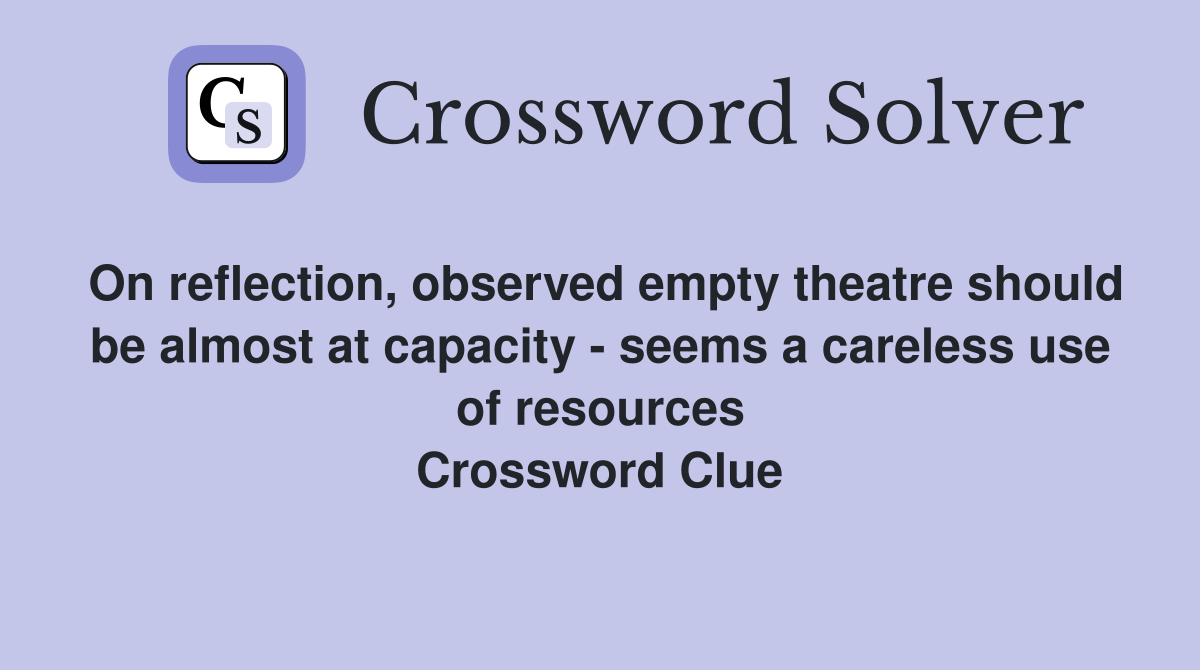 On reflection, observed empty theatre should be almost at capacity - seems a careless use of resources Crossword Clue