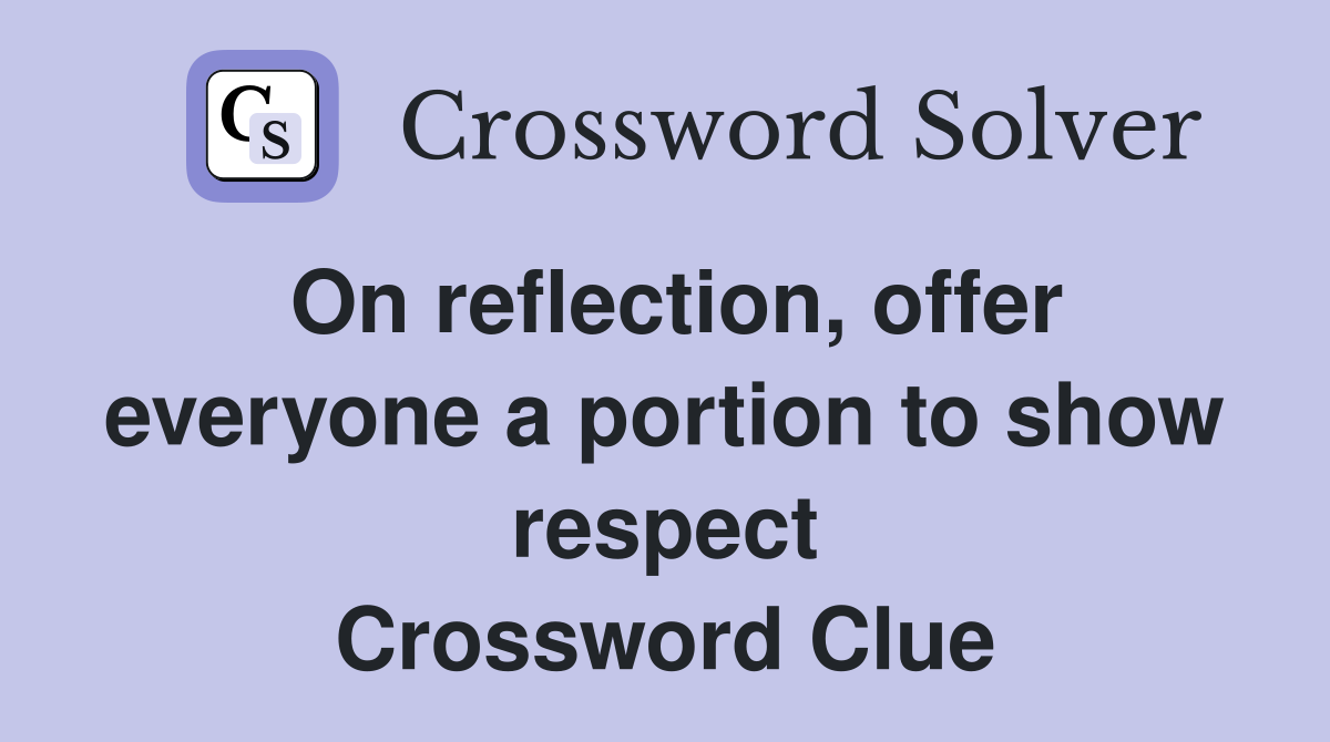 On reflection, offer everyone a portion to show respect Crossword Clue