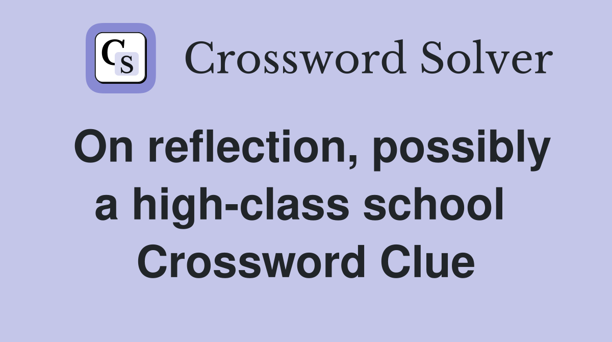 On reflection, possibly a high-class school  Crossword Clue